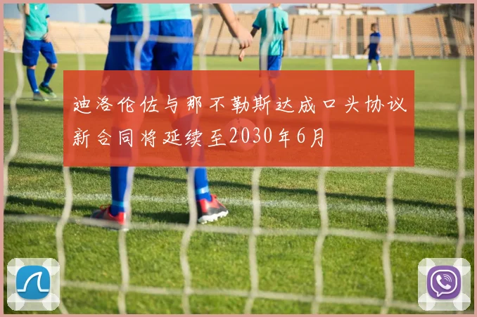 迪洛伦佐与那不勒斯达成口头协议新合同将延续至2030年6月