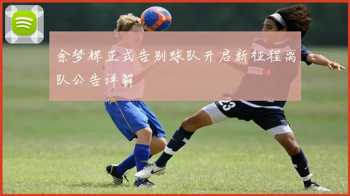 余梦辉正式告别球队开启新征程离队公告详解
