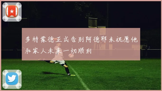 多特蒙德正式告别阿德耶米祝愿他和家人未来一切顺利